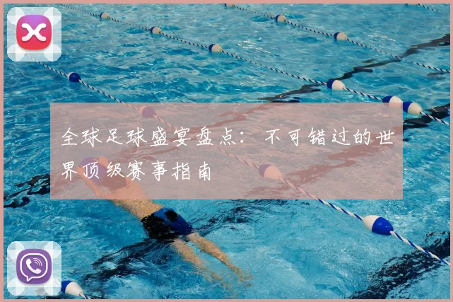 全球足球盛宴盘点：不可错过的世界顶级赛事指南