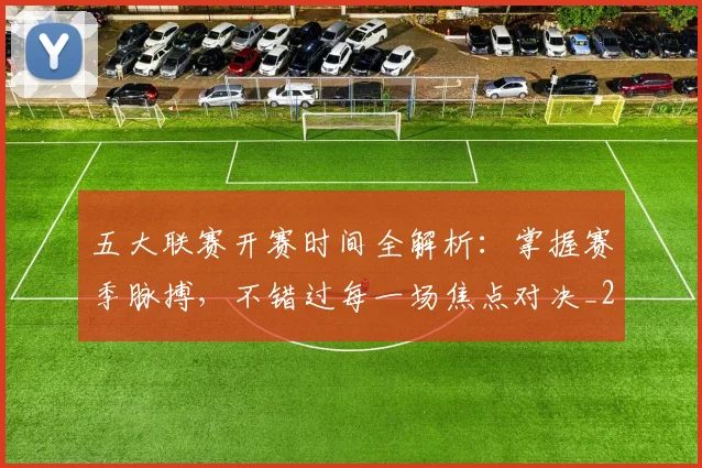 五大联赛开赛时间全解析：掌握赛季脉搏，不错过每一场焦点对决_20260611141650