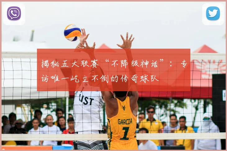 揭秘五大联赛“不降级神话”：专访唯一屹立不倒的传奇球队