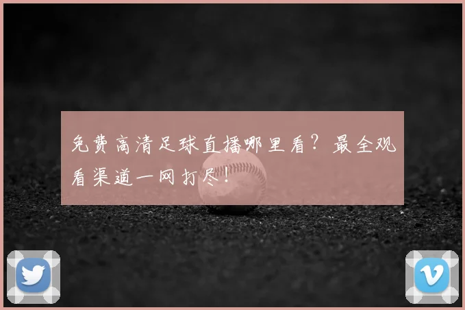 免费高清足球直播哪里看?最全观看渠道一网打尽!