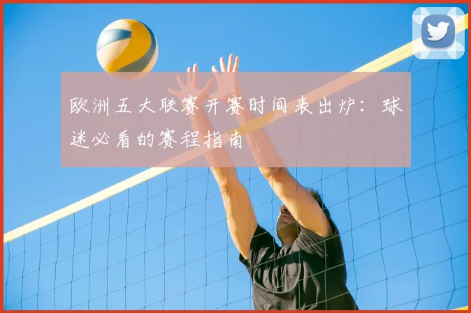欧洲五大联赛开赛时间表出炉：球迷必看的赛程指南