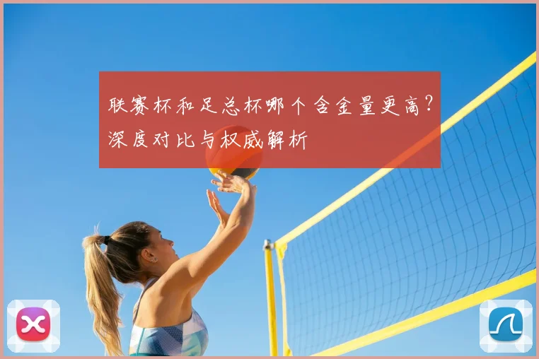 联赛杯和足总杯哪个含金量更高？深度对比与权威解析