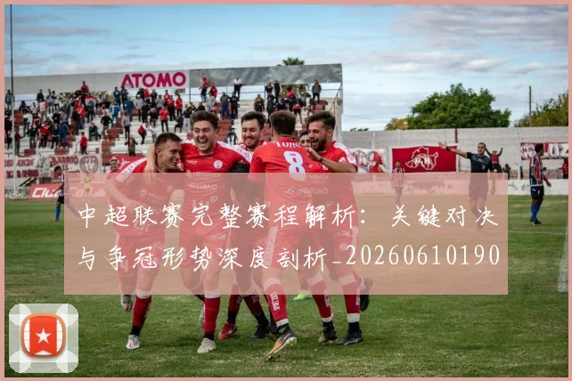 中超联赛完整赛程解析:关键对决与争冠形势深度剖析_20260610190526